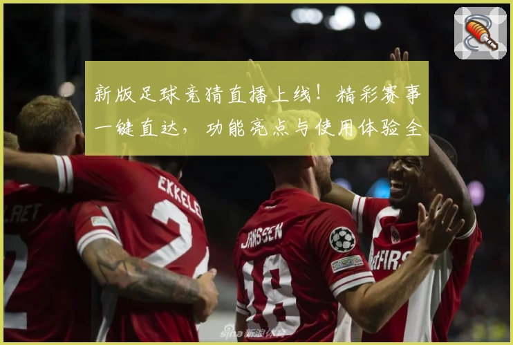 新版足球竞猜直播上线！精彩赛事一键直达，功能亮点与使用体验全面解析