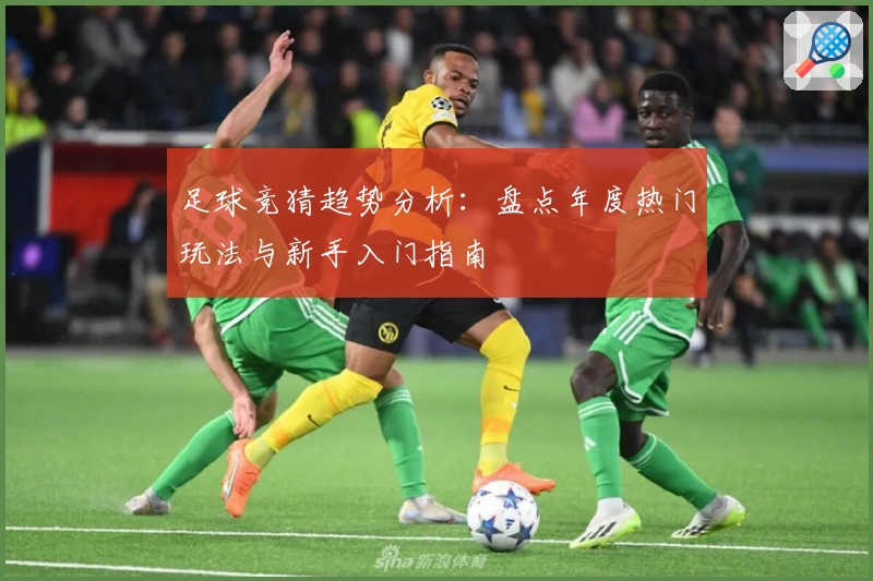 足球竞猜趋势分析：盘点年度热门玩法与新手入门指南