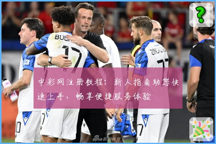 中彩网注册教程：新人指南助您快速上手，畅享便捷服务体验