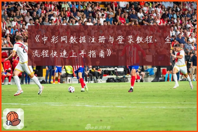 《中彩网数据注册与登录教程，全流程快速上手指南》