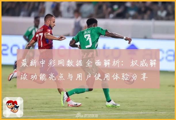 最新中彩网数据全面解析：权威解读功能亮点与用户使用体验分享