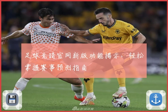 足球竞猜官网新版功能揭示，轻松掌握赛事预测指南