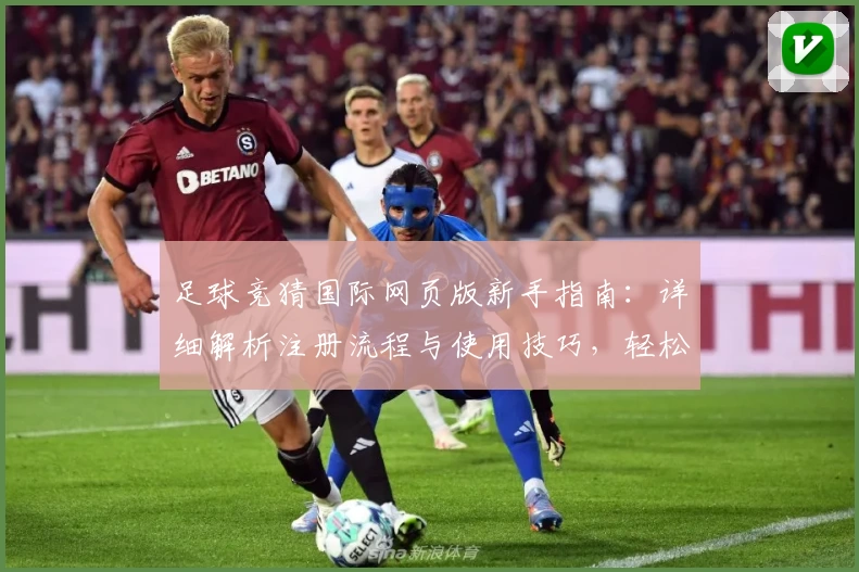 足球竞猜国际网页版新手指南：详细解析注册流程与使用技巧，轻松开启你的足球分析之旅