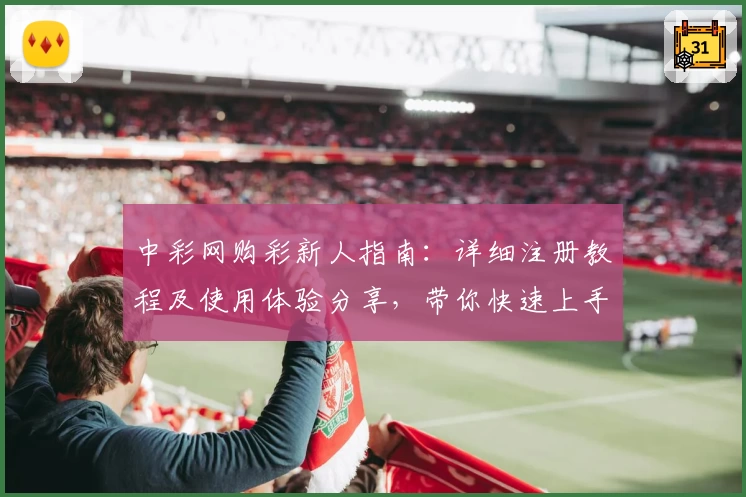 中彩网购彩新人指南：详细注册教程及使用体验分享，带你快速上手解析官方功能亮点