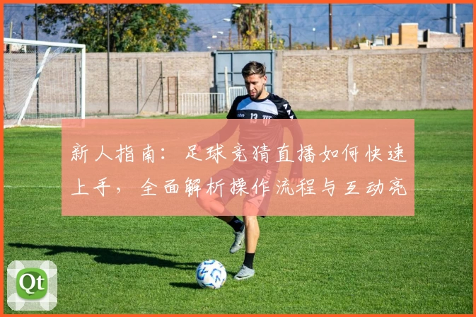 新人指南：足球竞猜直播如何快速上手，全面解析操作流程与互动亮点