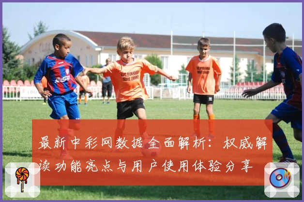 最新中彩网数据全面解析：权威解读功能亮点与用户使用体验分享