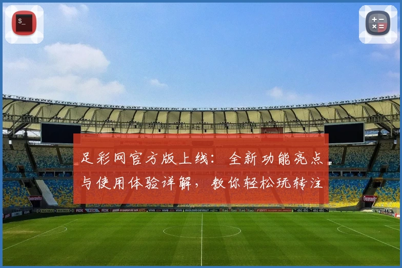 足彩网官方版上线：全新功能亮点与使用体验详解，教你轻松玩转注册与安装教程