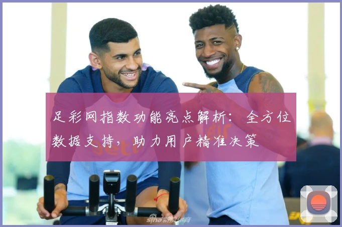 足彩网指数功能亮点解析：全方位数据支持，助力用户精准决策