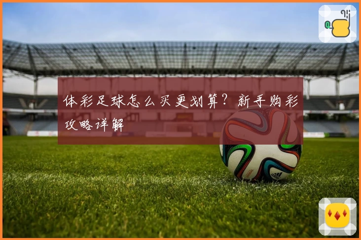 体彩足球怎么买更划算？新手购彩攻略详解