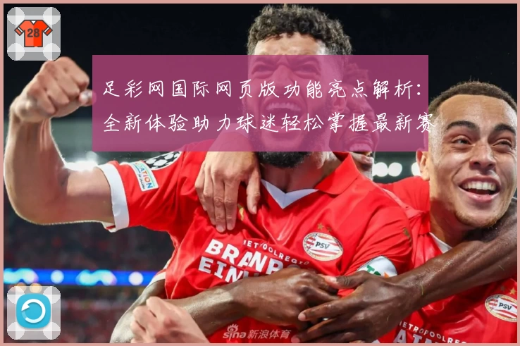 足彩网国际网页版功能亮点解析：全新体验助力球迷轻松掌握最新赛事信息