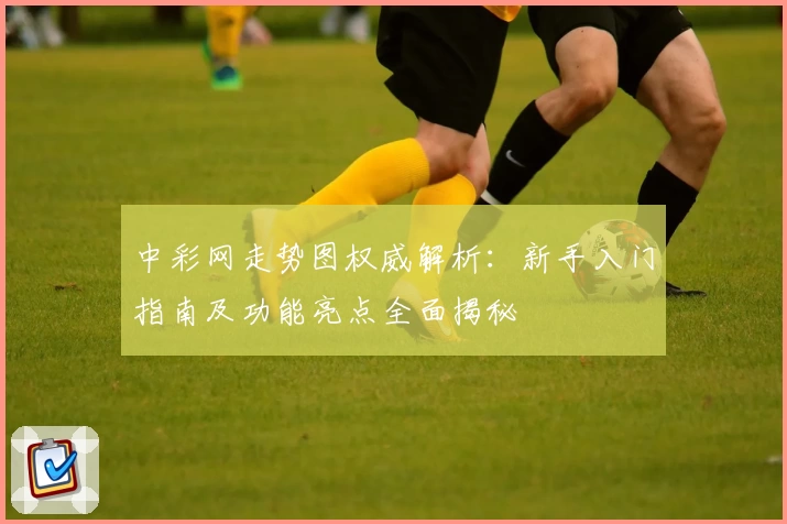 中彩网走势图权威解析：新手入门指南及功能亮点全面揭秘