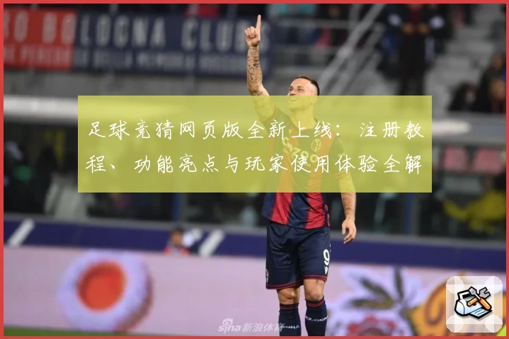 足球竞猜网页版全新上线：注册教程、功能亮点与玩家使用体验全解析