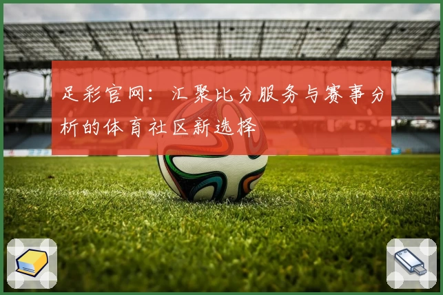 足彩官网：汇聚比分服务与赛事分析的体育社区新选择