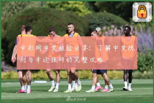 中彩网中奖经验分享：了解中奖规则与幸运技巧的完整攻略