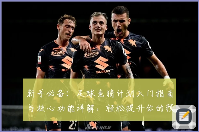 新手必备:足球竞猜计划入门指南与核心功能详解,轻松提升你的预测能力