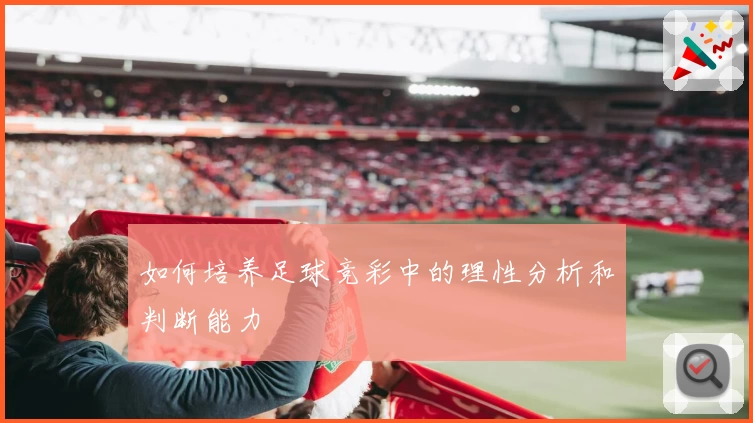 如何培养足球竞彩中的理性分析和判断能力