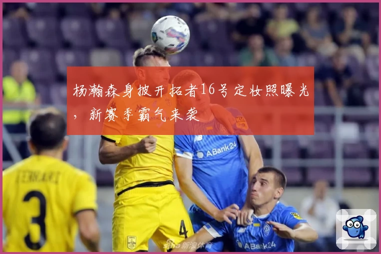杨瀚森身披开拓者16号定妆照曝光，新赛季霸气来袭