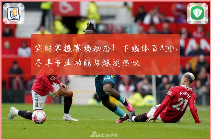 实时掌握赛场动态!下载体育App,尽享专业功能与球迷热议