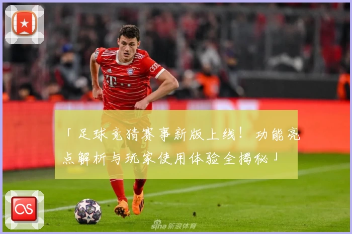 「足球竞猜赛事新版上线！功能亮点解析与玩家使用体验全揭秘」