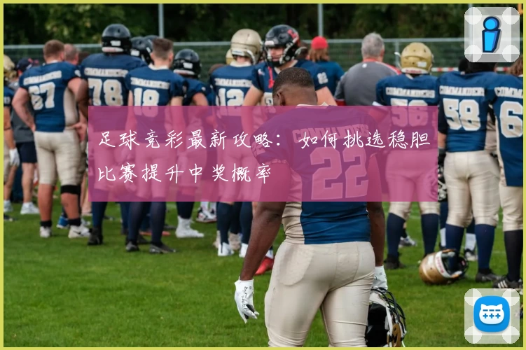 足球竞彩最新攻略：如何挑选稳胆比赛提升中奖概率