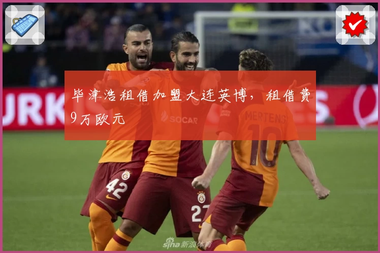 毕津浩租借加盟大连英博，租借费9万欧元