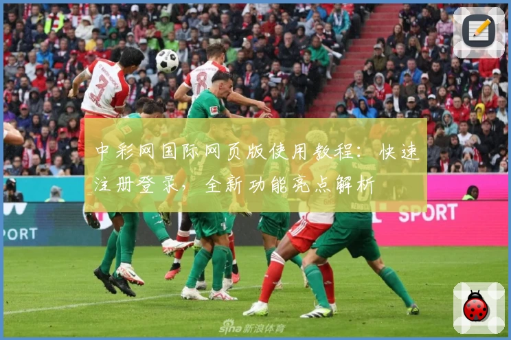 中彩网国际网页版使用教程：快速注册登录，全新功能亮点解析