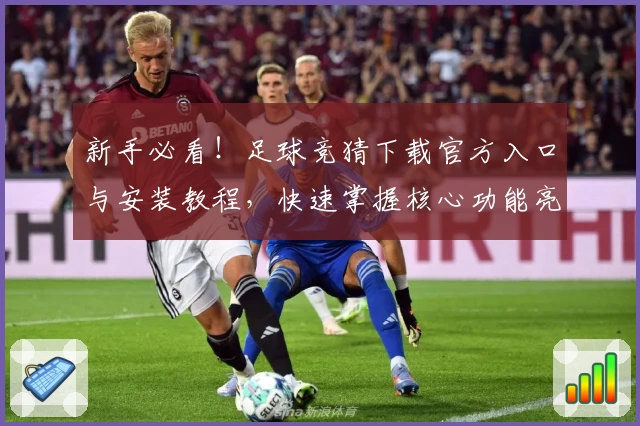 新手必看！足球竞猜下载官方入口与安装教程，快速掌握核心功能亮点