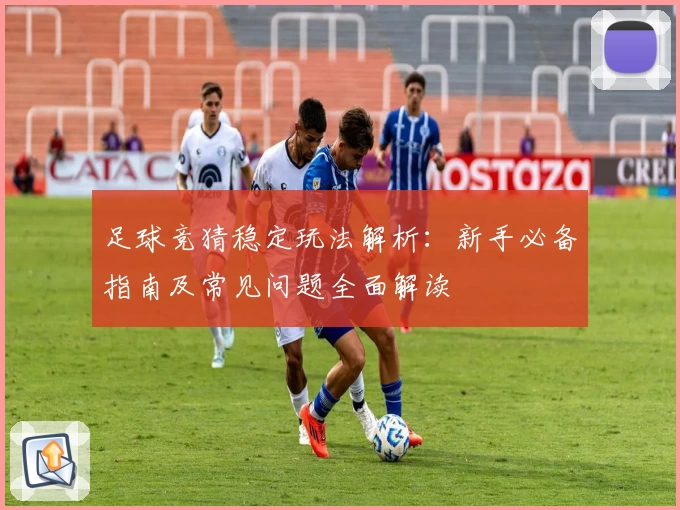 足球竞猜稳定玩法解析：新手必备指南及常见问题全面解读