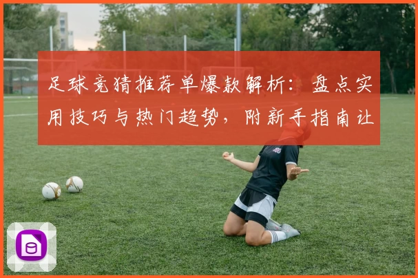 足球竞猜推荐单爆款解析：盘点实用技巧与热门趋势，附新手指南让你轻松上手