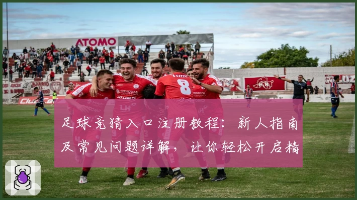 足球竞猜入口注册教程：新人指南及常见问题详解，让你轻松开启精彩竞猜之旅