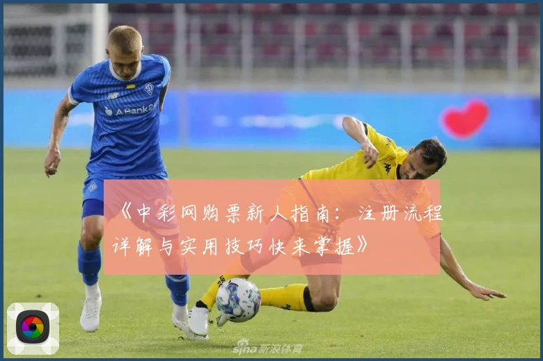 《中彩网购票新人指南：注册流程详解与实用技巧快来掌握》