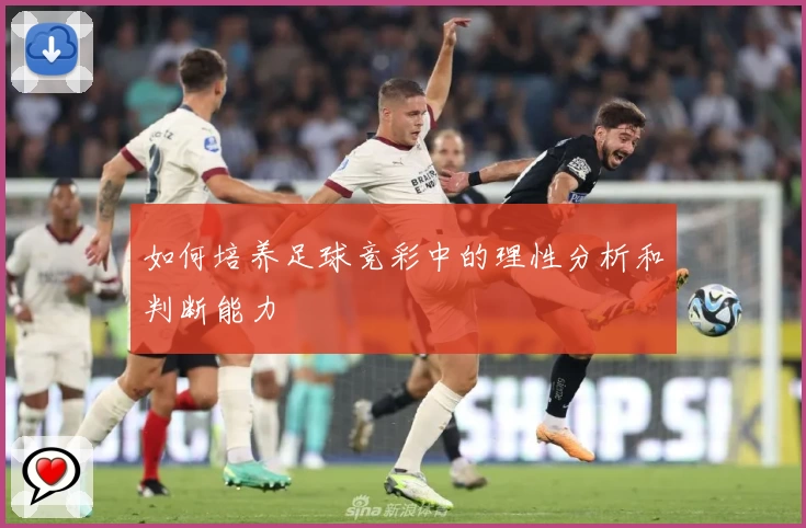 如何培养足球竞彩中的理性分析和判断能力