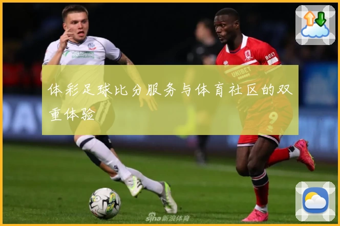 体彩足球比分服务与体育社区的双重体验