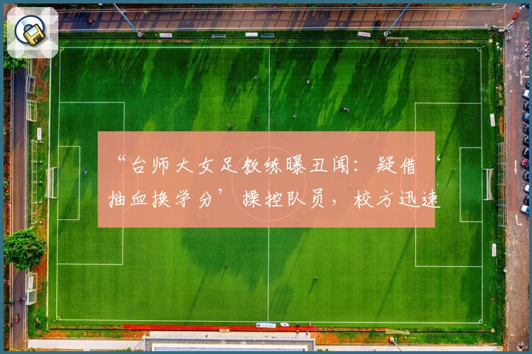 “台师大女足教练曝丑闻：疑借‘抽血换学分’操控队员，校方迅速解职发声”