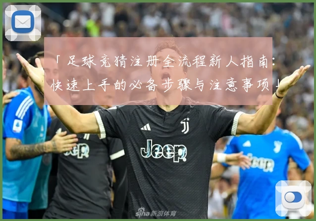 「足球竞猜注册全流程新人指南：快速上手的必备步骤与注意事项」