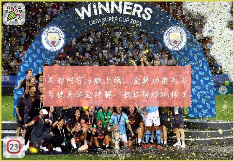 足彩网官方版上线：全新功能亮点与使用体验详解，教你轻松玩转注册与安装教程