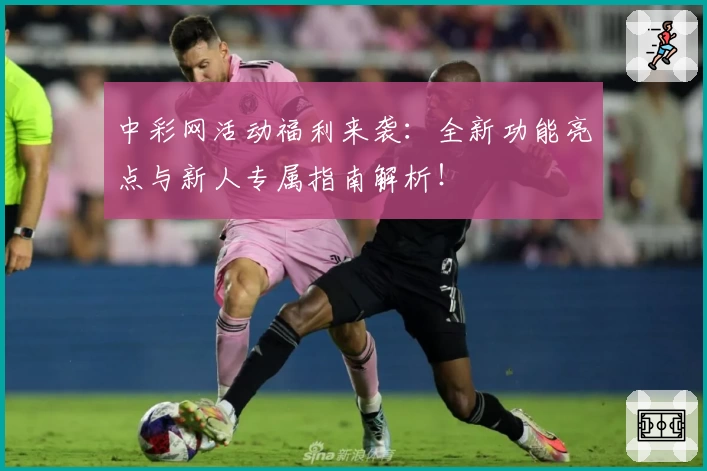 中彩网活动福利来袭：全新功能亮点与新人专属指南解析！