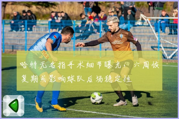 哈特无名指手术细节曝光,六周恢复期或影响球队后场稳定性