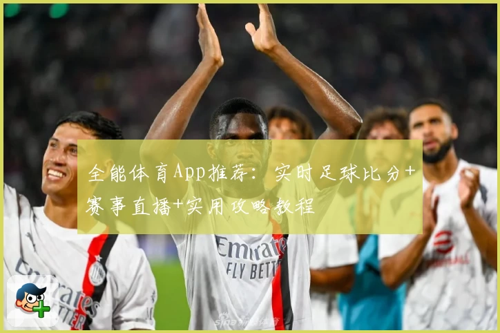 全能体育App推荐：实时足球比分+赛事直播+实用攻略教程
