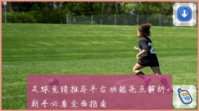足球竞猜推荐平台功能亮点解析，新手必看全面指南