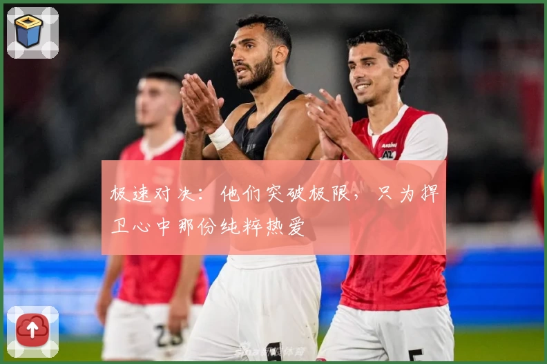 极速对决：他们突破极限，只为捍卫心中那份纯粹热爱