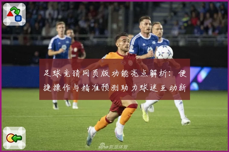 足球竞猜网页版功能亮点解析：便捷操作与精准预测助力球迷互动新体验