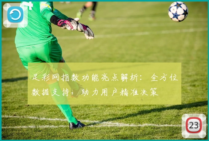 足彩网指数功能亮点解析：全方位数据支持，助力用户精准决策